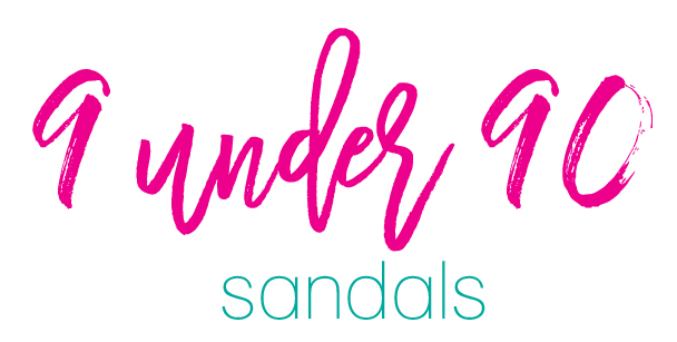 Favorite Sandals (9 under 90!) Sunny Side Up